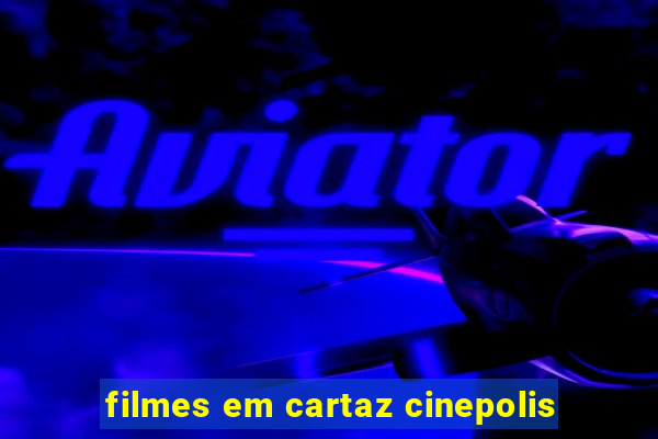 filmes em cartaz cinepolis